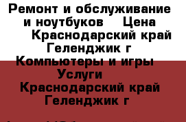 Ремонт и обслуживание PC и ноутбуков  › Цена ­ 500 - Краснодарский край, Геленджик г. Компьютеры и игры » Услуги   . Краснодарский край,Геленджик г.